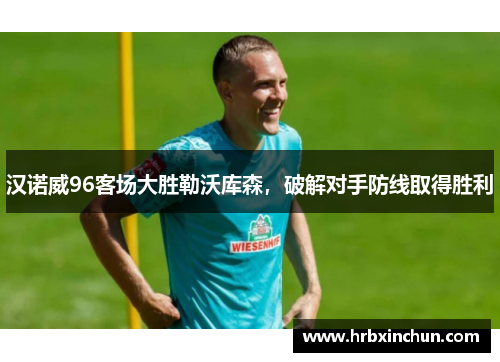 汉诺威96客场大胜勒沃库森，破解对手防线取得胜利
